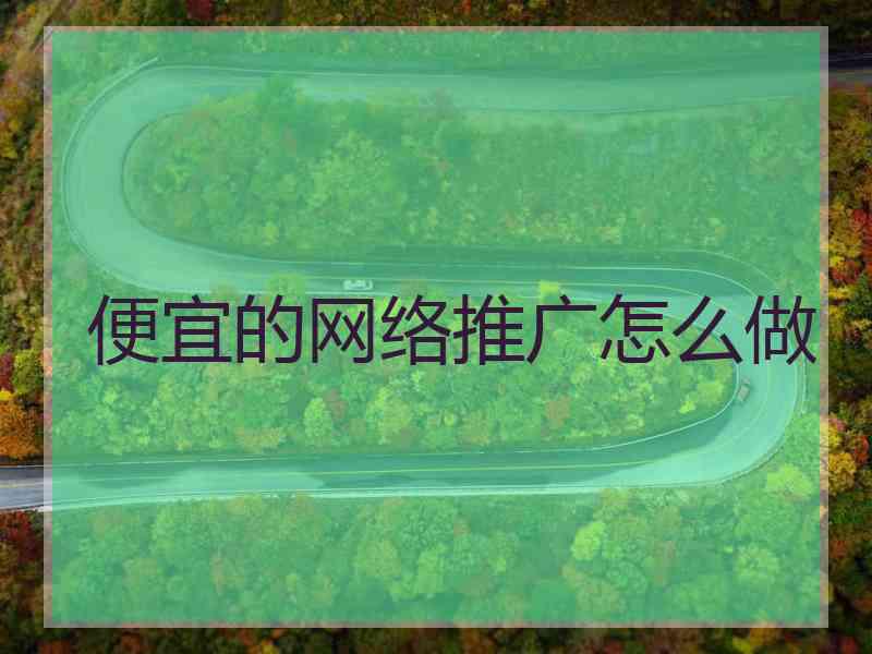 便宜的网络推广怎么做