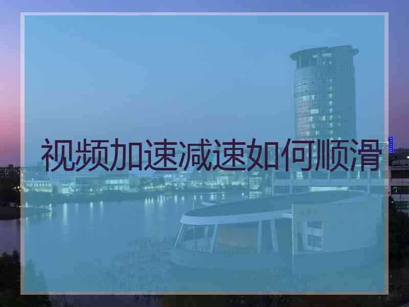 视频加速减速如何顺滑