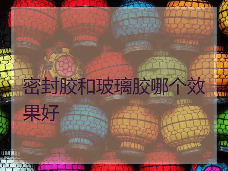 密封胶和玻璃胶哪个效果好