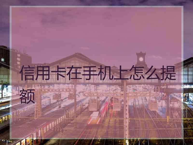 信用卡在手机上怎么提额