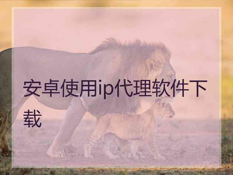 安卓使用ip代理软件下载