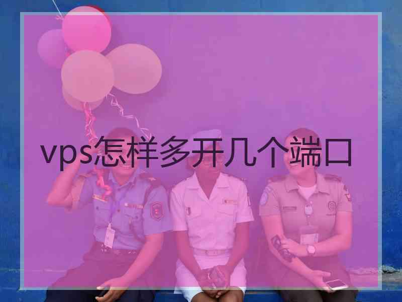 vps怎样多开几个端口