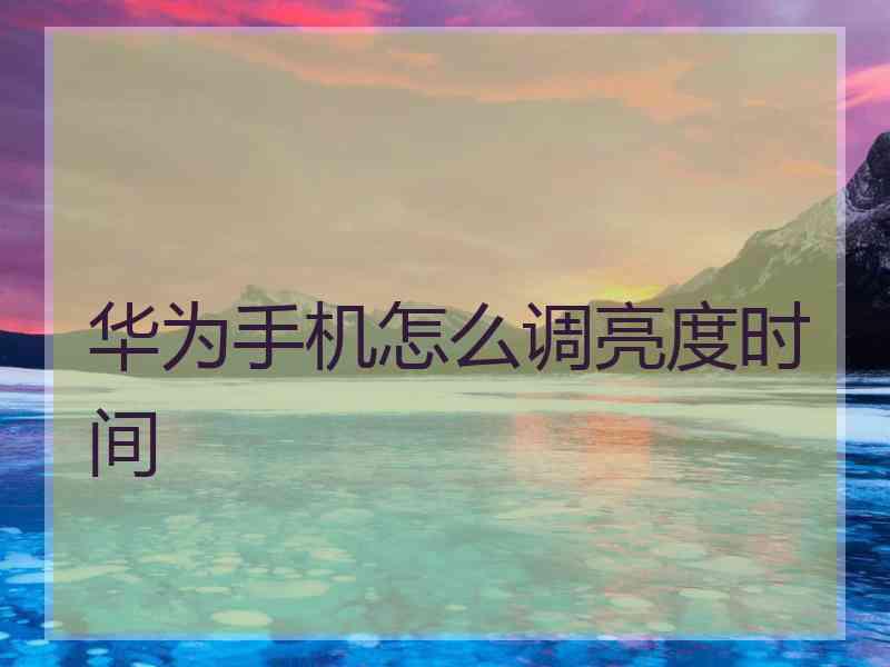华为手机怎么调亮度时间