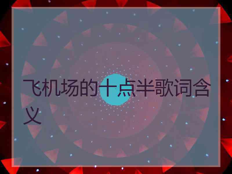 飞机场的十点半歌词含义