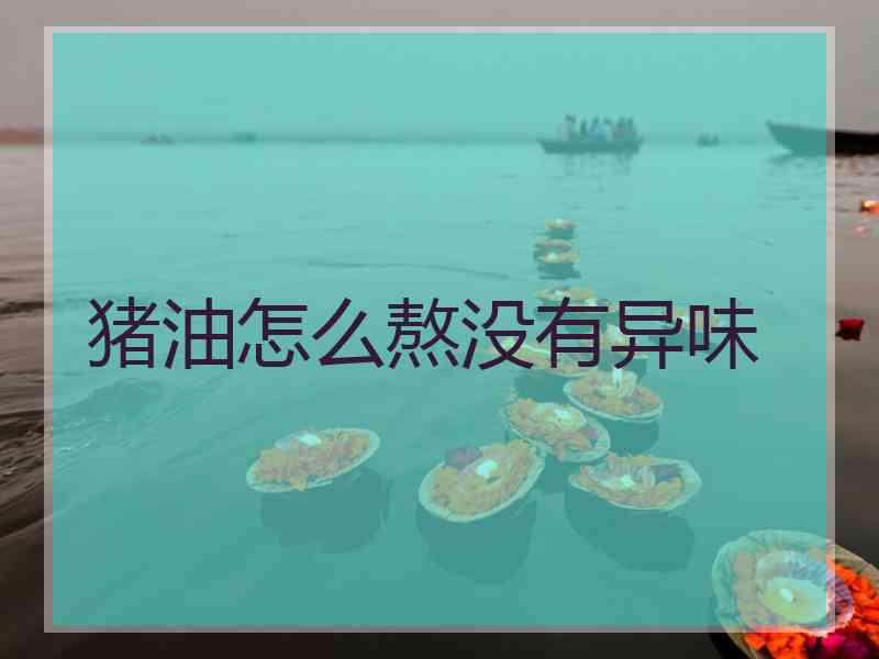 猪油怎么熬没有异味