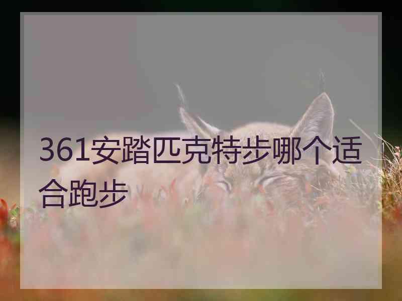 361安踏匹克特步哪个适合跑步