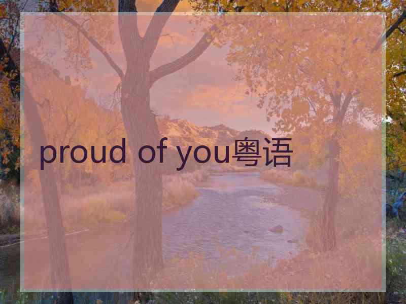 proud of you粤语