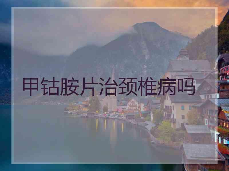 甲钴胺片治颈椎病吗