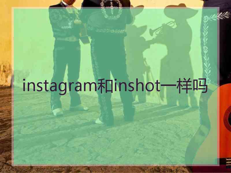 instagram和inshot一样吗