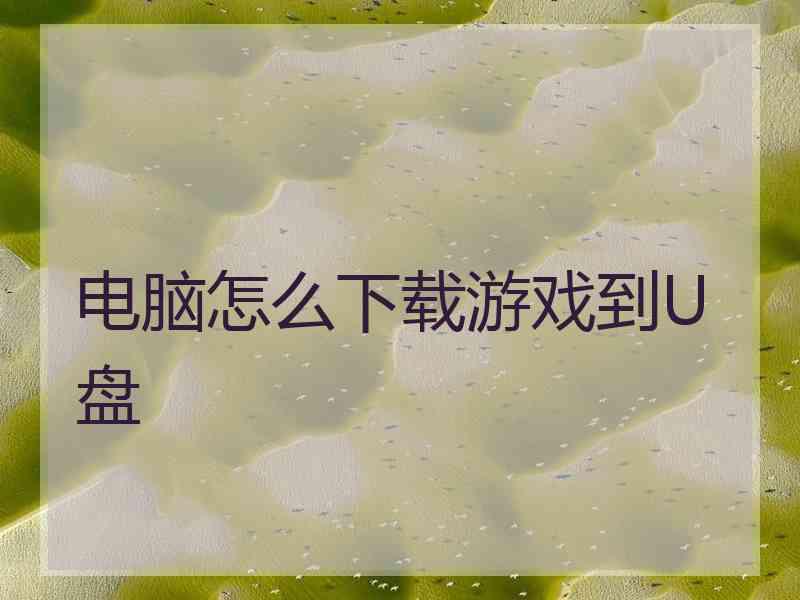电脑怎么下载游戏到U盘