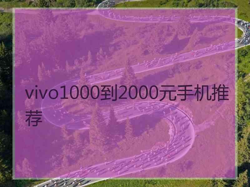 vivo1000到2000元手机推荐