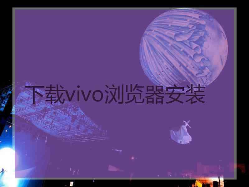 下载vivo浏览器安装