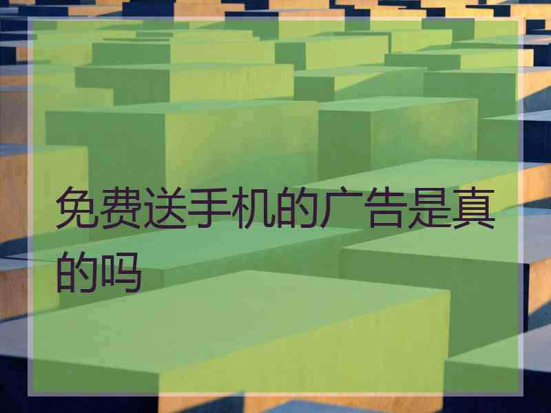免费送手机的广告是真的吗