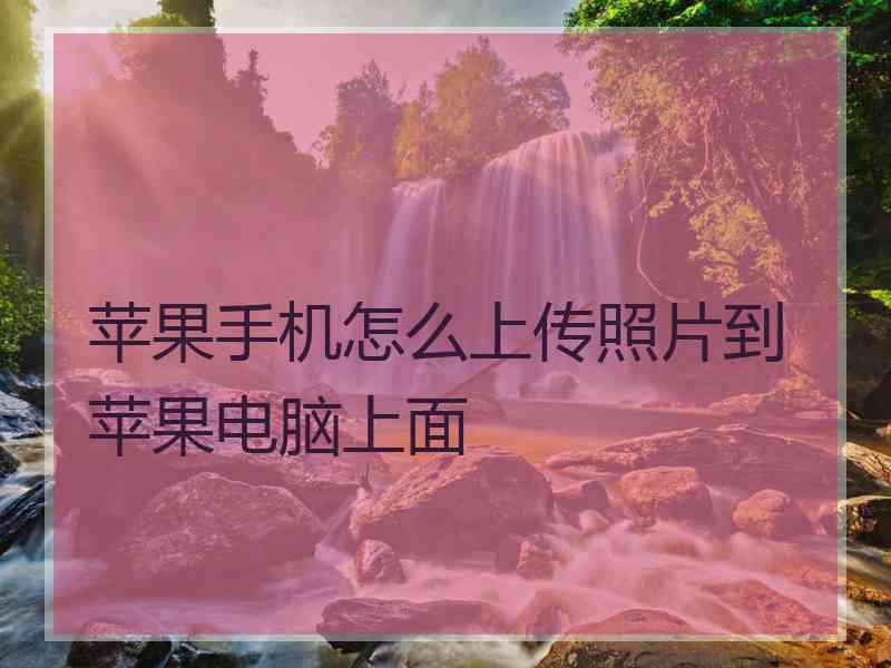 苹果手机怎么上传照片到苹果电脑上面