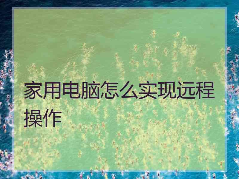 家用电脑怎么实现远程操作