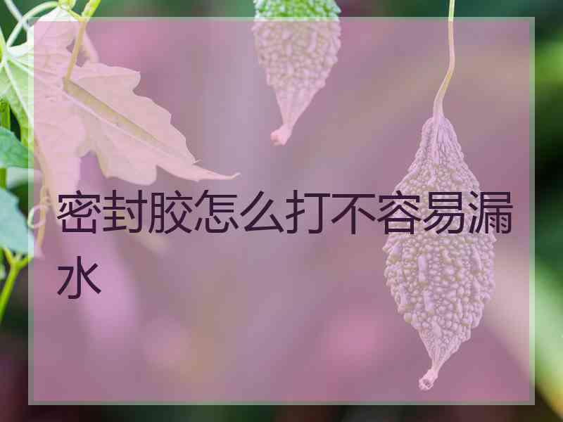密封胶怎么打不容易漏水