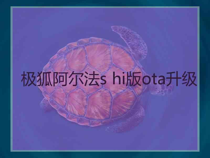 极狐阿尔法s hi版ota升级