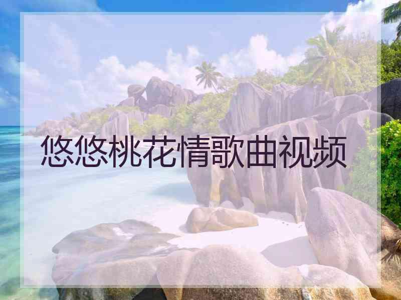 悠悠桃花情歌曲视频
