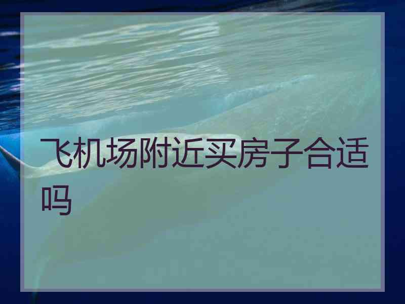 飞机场附近买房子合适吗