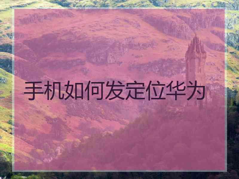手机如何发定位华为