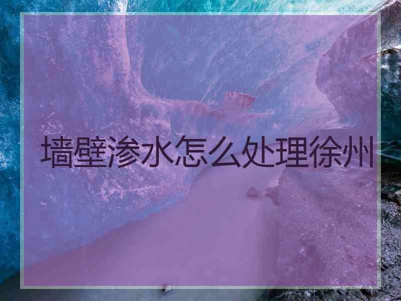 墙壁渗水怎么处理徐州