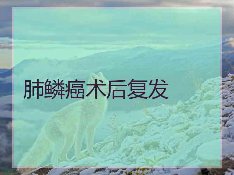 肺鳞癌术后复发