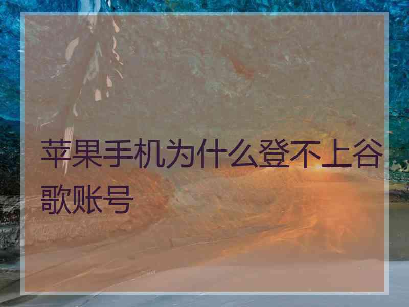 苹果手机为什么登不上谷歌账号