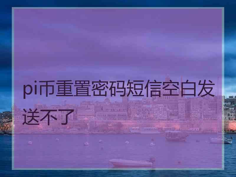 pi币重置密码短信空白发送不了