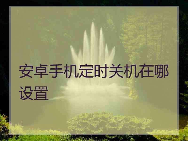 安卓手机定时关机在哪设置