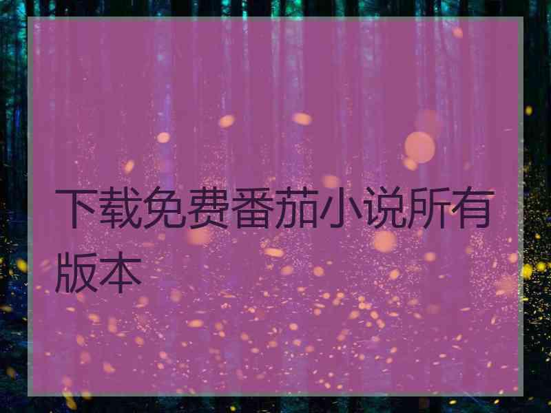 下载免费番茄小说所有版本