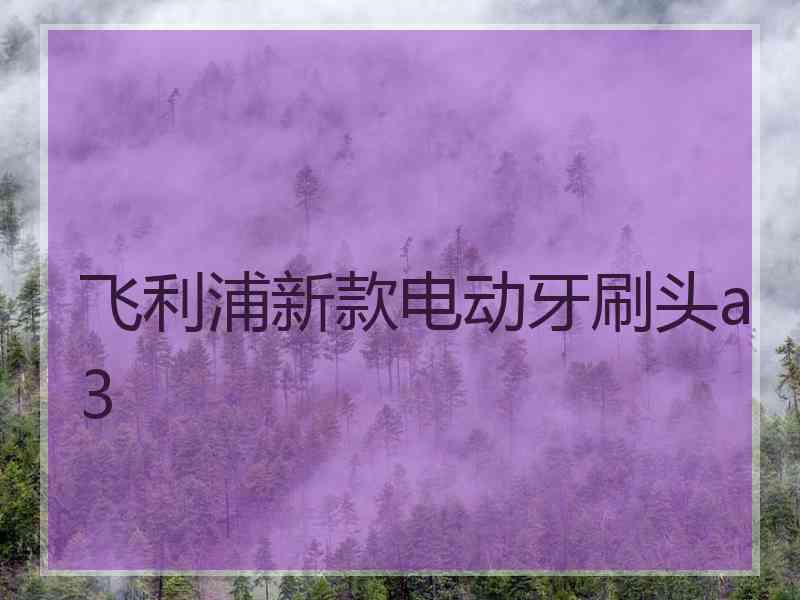 飞利浦新款电动牙刷头a3