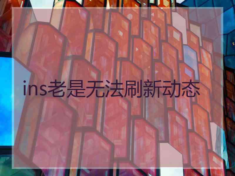 ins老是无法刷新动态