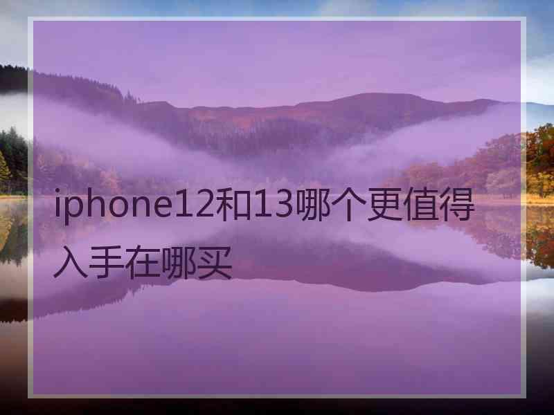 iphone12和13哪个更值得入手在哪买