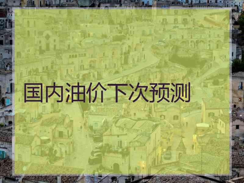 国内油价下次预测