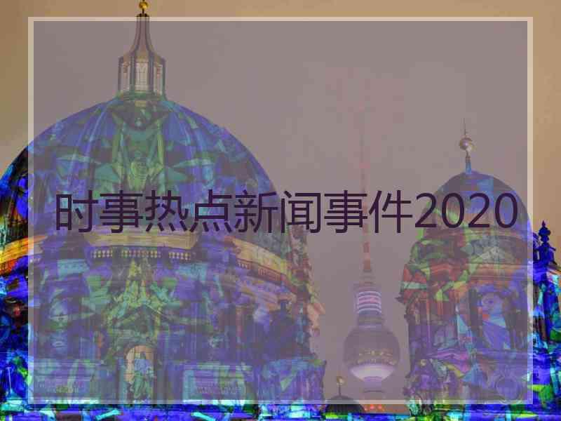 时事热点新闻事件2020