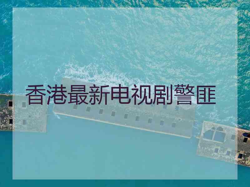 香港最新电视剧警匪