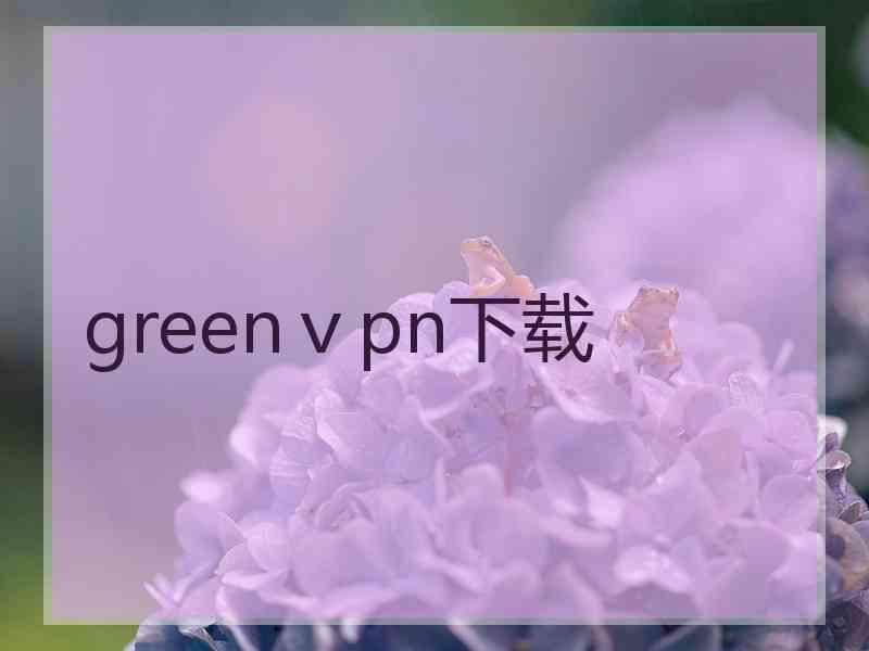greenⅴpn下载