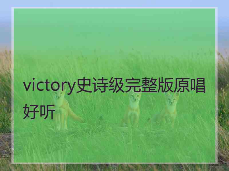victory史诗级完整版原唱好听