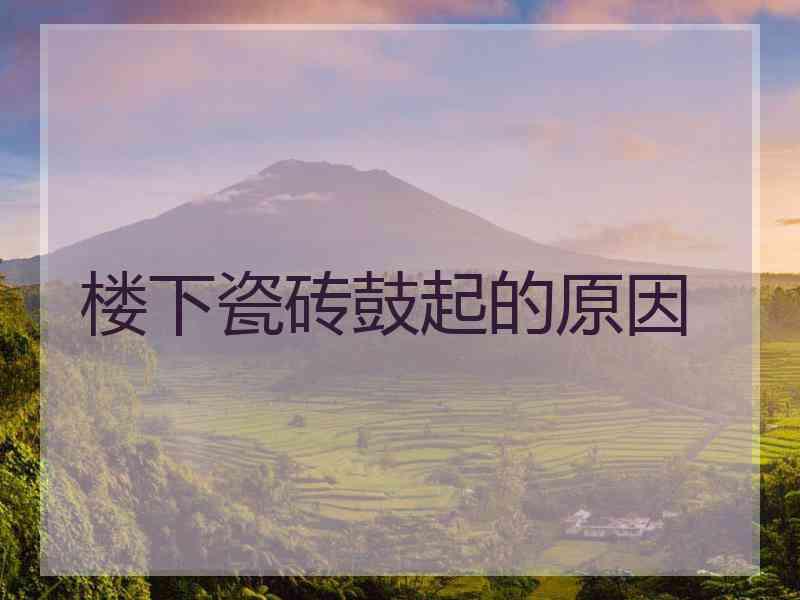 楼下瓷砖鼓起的原因