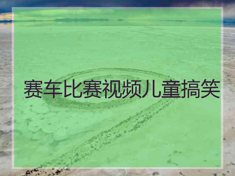 赛车比赛视频儿童搞笑