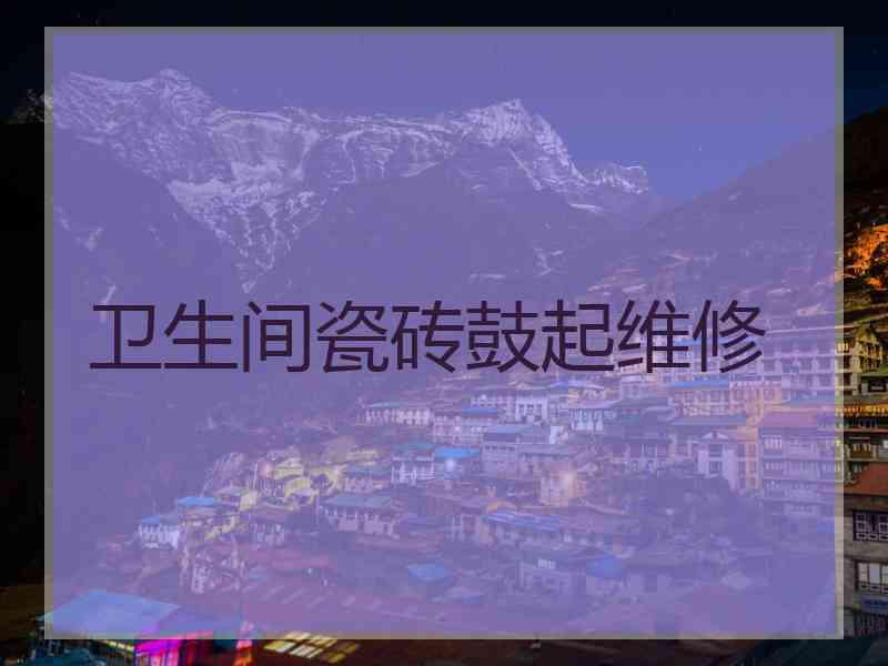 卫生间瓷砖鼓起维修