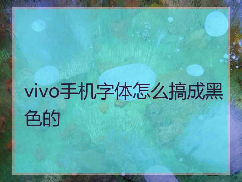 vivo手机字体怎么搞成黑色的