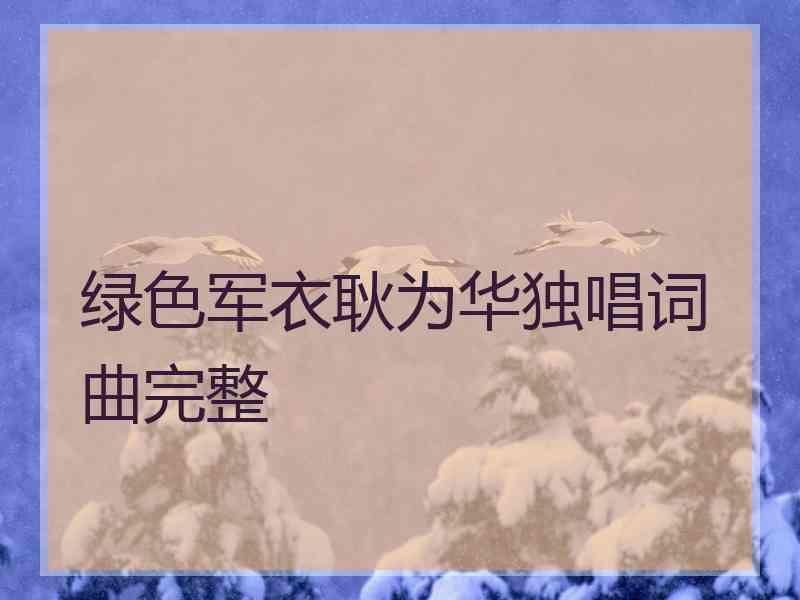 绿色军衣耿为华独唱词曲完整