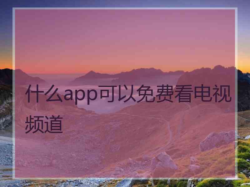 什么app可以免费看电视频道