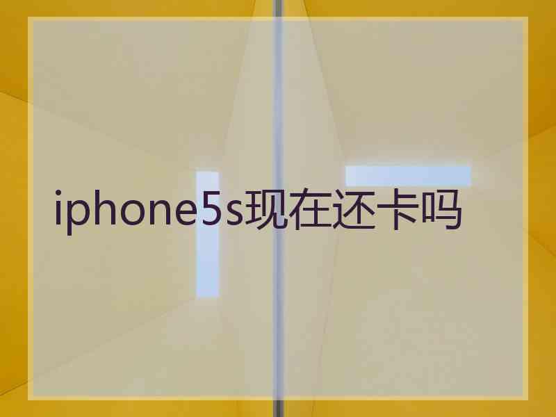iphone5s现在还卡吗