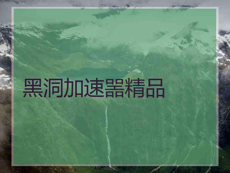 黑洞加速噐精品