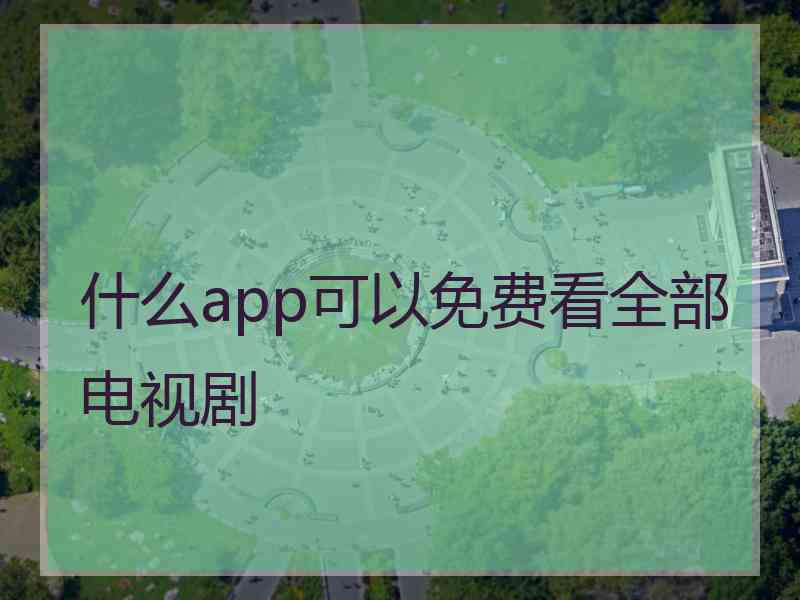什么app可以免费看全部电视剧
