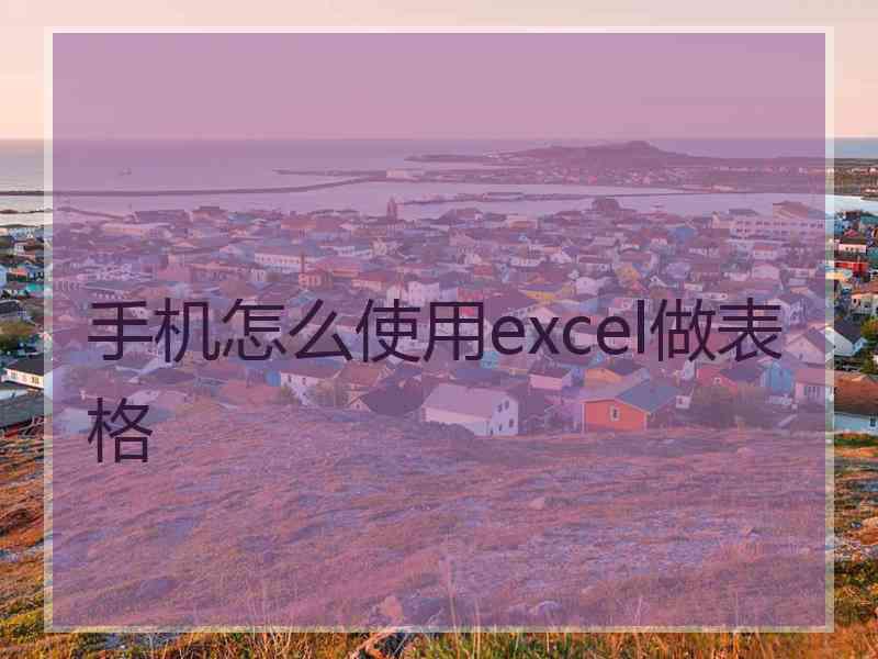 手机怎么使用excel做表格