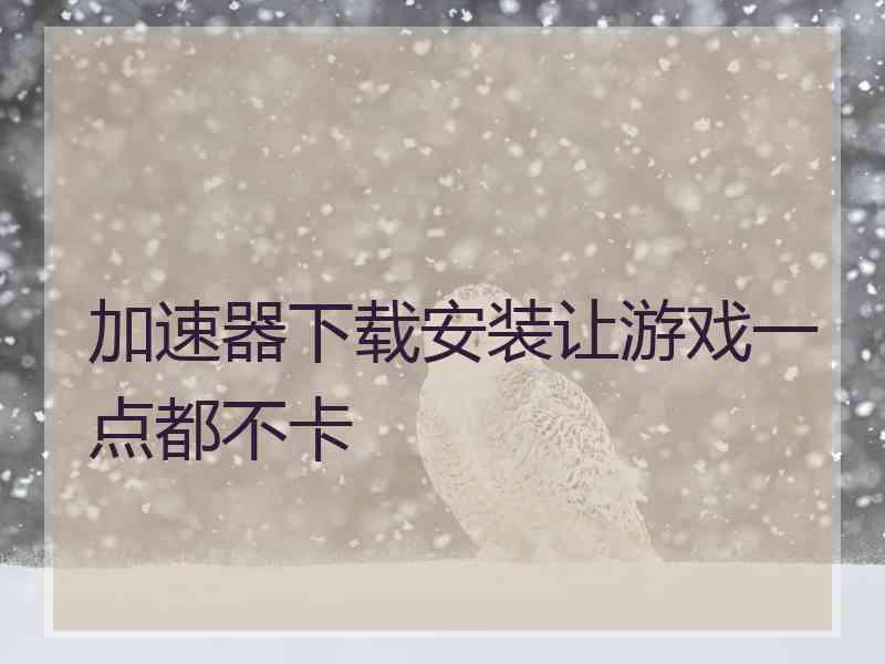加速器下载安装让游戏一点都不卡