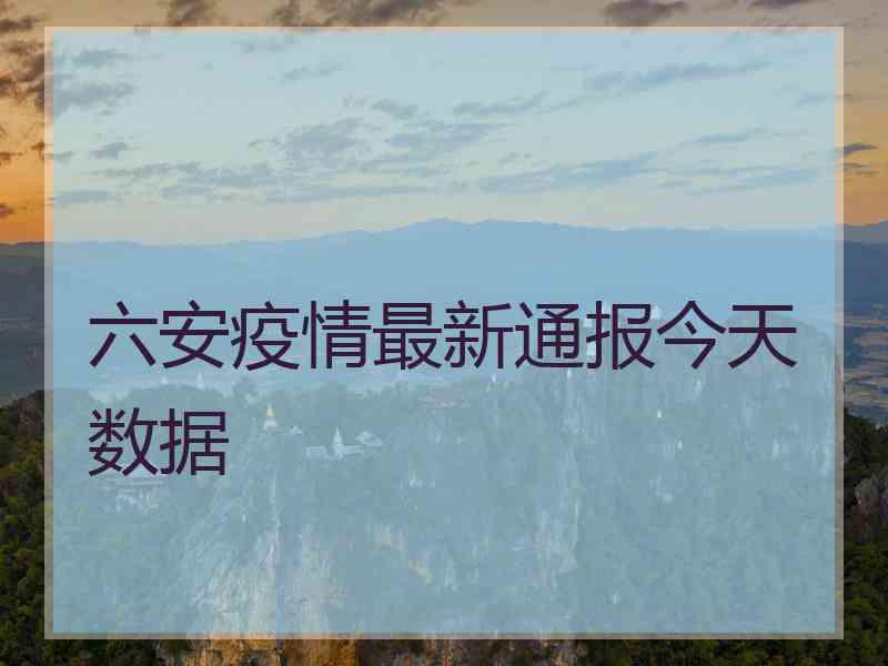 六安疫情最新通报今天数据